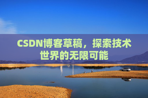 CSDN博客草稿，探索技术世界的无限可能